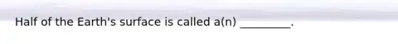 Half of the Earth's surface is called a(n) _________.