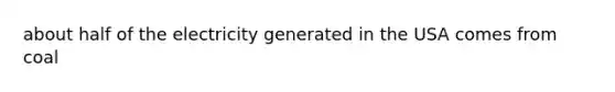 about half of the electricity generated in the USA comes from coal