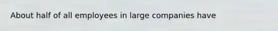 About half of all employees in large companies have