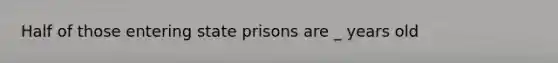 Half of those entering state prisons are _ years old