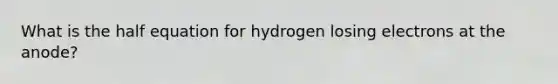 What is the half equation for hydrogen losing electrons at the anode?