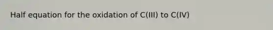 Half equation for the oxidation of C(III) to C(IV)