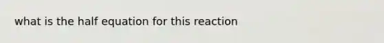 what is the half equation for this reaction