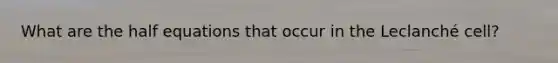 What are the half equations that occur in the Leclanché cell?