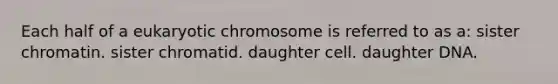 Each half of a eukaryotic chromosome is referred to as a: sister chromatin. sister chromatid. daughter cell. daughter DNA.