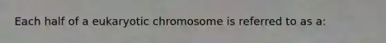 Each half of a eukaryotic chromosome is referred to as a: