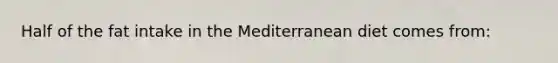 Half of the fat intake in the Mediterranean diet comes from: