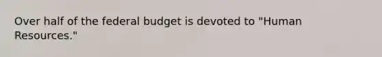 Over half of the federal budget is devoted to "Human Resources."