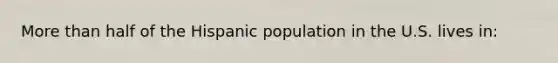 <a href='https://www.questionai.com/knowledge/keWHlEPx42-more-than' class='anchor-knowledge'>more than</a> half of the Hispanic population in the U.S. lives in: