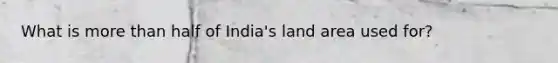 What is more than half of India's land area used for?