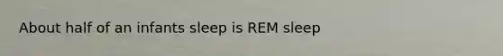 About half of an infants sleep is REM sleep