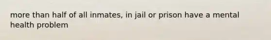 more than half of all inmates, in jail or prison have a mental health problem