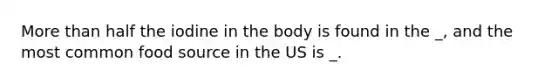 More than half the iodine in the body is found in the _, and the most common food source in the US is _.