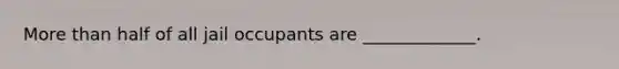 More than half of all jail occupants are _____________.