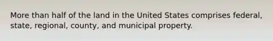 <a href='https://www.questionai.com/knowledge/keWHlEPx42-more-than' class='anchor-knowledge'>more than</a> half of the land in the United States comprises federal, state, regional, county, and municipal property.