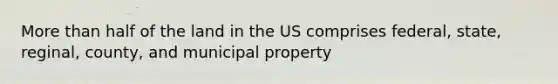 More than half of the land in the US comprises federal, state, reginal, county, and municipal property