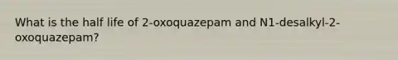 What is the half life of 2-oxoquazepam and N1-desalkyl-2-oxoquazepam?