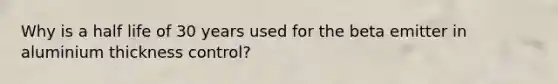 Why is a half life of 30 years used for the beta emitter in aluminium thickness control?