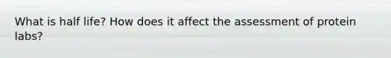 What is half life? How does it affect the assessment of protein labs?
