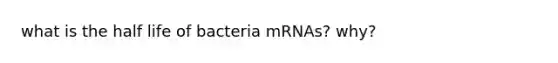 what is the half life of bacteria mRNAs? why?