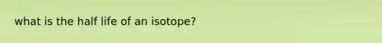 what is the half life of an isotope?