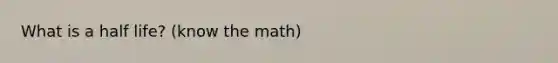 What is a half life? (know the math)