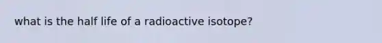 what is the half life of a radioactive isotope?