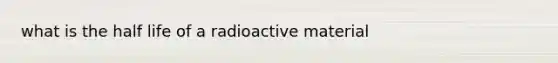 what is the half life of a radioactive material