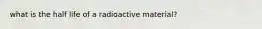 what is the half life of a radioactive material?