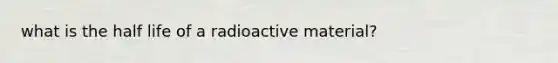 what is the half life of a radioactive material?