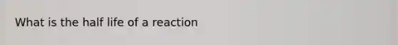 What is the half life of a reaction