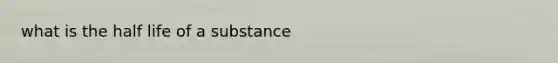 what is the half life of a substance