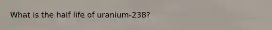 What is the half life of uranium-238?