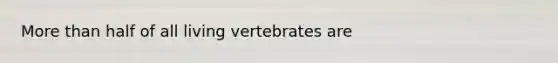 More than half of all living vertebrates are