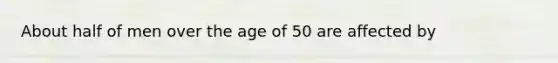 About half of men over the age of 50 are affected by