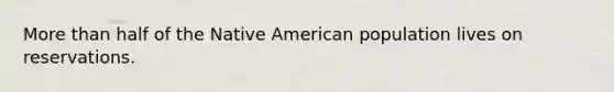 More than half of the Native American population lives on reservations.