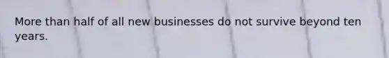 More than half of all new businesses do not survive beyond ten years.