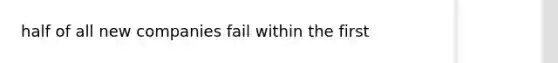 half of all new companies fail within the first