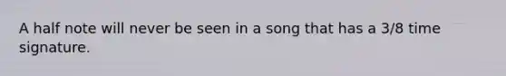 A half note will never be seen in a song that has a 3/8 time signature.