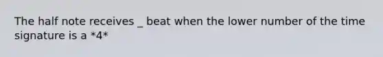 The half note receives _ beat when the lower number of the time signature is a *4*