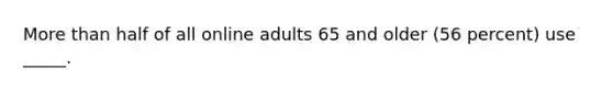 More than half of all online adults 65 and older (56 percent) use _____.