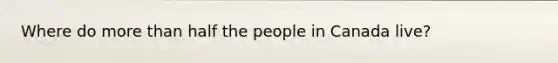 Where do more than half the people in Canada live?