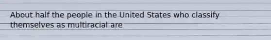 About half the people in the United States who classify themselves as multiracial are