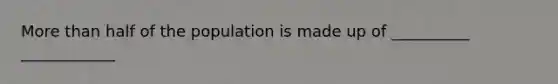 More than half of the population is made up of __________ ____________