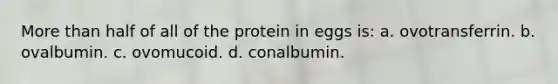 More than half of all of the protein in eggs is: a. ovotransferrin. b. ovalbumin. c. ovomucoid. d. conalbumin.