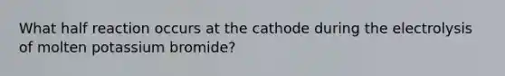 What half reaction occurs at the cathode during the electrolysis of molten potassium bromide?