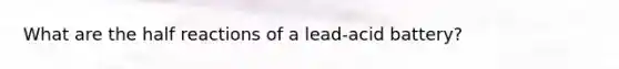 What are the half reactions of a lead-acid battery?