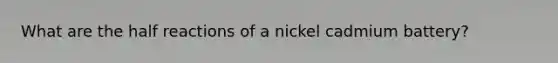 What are the half reactions of a nickel cadmium battery?