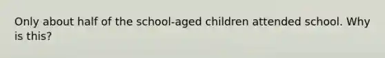 Only about half of the school-aged children attended school. Why is this?