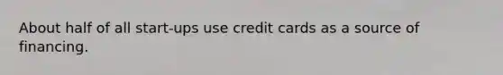 About half of all start-ups use credit cards as a source of financing.